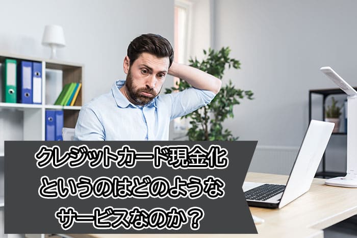 クレジットカード現金化というのはどのようなサービスなのか？